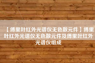 【傅里叶红外光谱仪无色散元件】傅里叶红外光谱仪无色散元件及傅里叶红外光谱仪组成