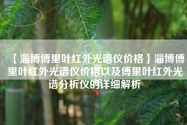 【淄博傅里叶红外光谱仪价格】淄博傅里叶红外光谱仪价格以及傅里叶红外光谱分析仪的详细解析